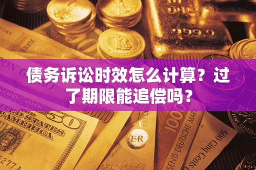 武汉债务诉讼时效怎么计算？过了期限能追偿吗？