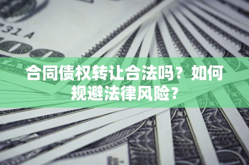 武汉合同债权转让合法吗？如何规避法律风险？