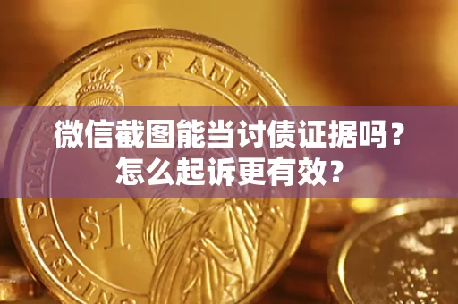 武汉微信截图能当讨债证据吗？怎么起诉更有效？