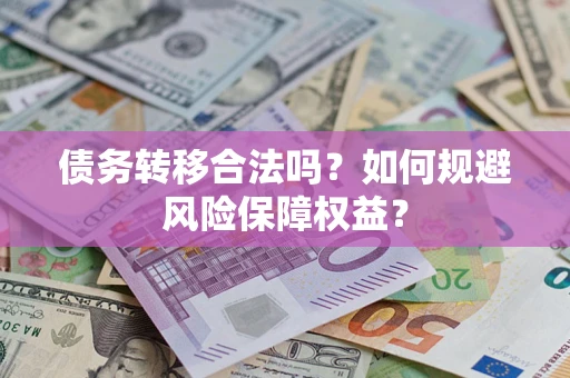 武汉债务转移合法吗？如何规避风险保障权益？