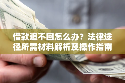 武汉借款追不回怎么办？法律途径所需材料解析及操作指南