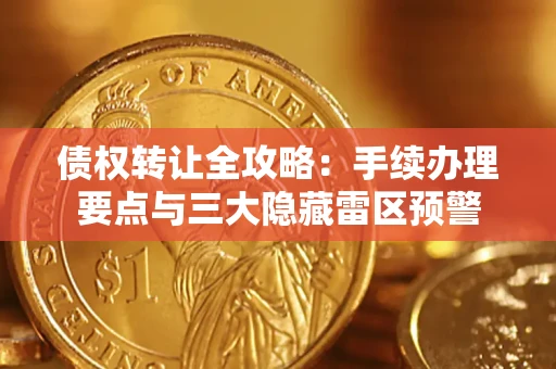 武汉债权转让全攻略：手续办理要点与三大隐藏雷区预警