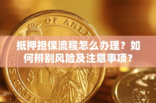 武汉抵押担保流程怎么办理？如何辨别风险及注意事项？
