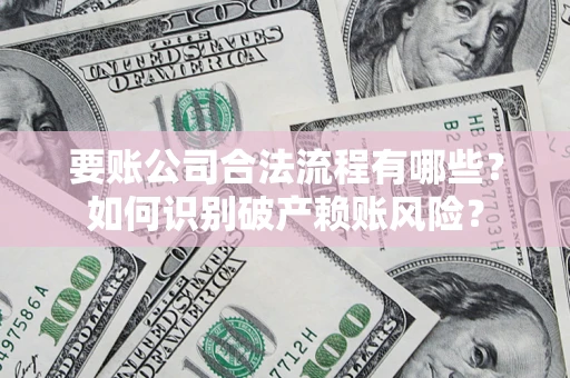 武汉要账公司合法流程有哪些？如何识别破产赖账风险？