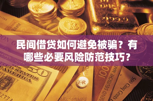 武汉民间借贷如何避免被骗？有哪些必要风险防范技巧？