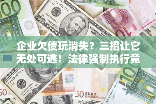 武汉企业欠债玩消失？三招让它无处可逃！法律强制执行竟比讨债公司还狠？