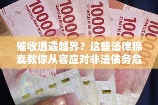 武汉催收遭遇越界？这些法律锦囊教你从容应对非法债务危机