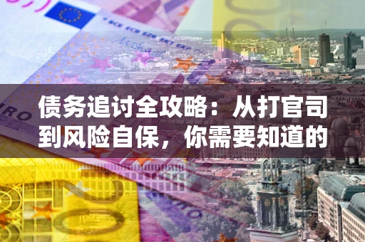 武汉债务追讨全攻略：从打官司到风险自保，你需要知道的法律智慧