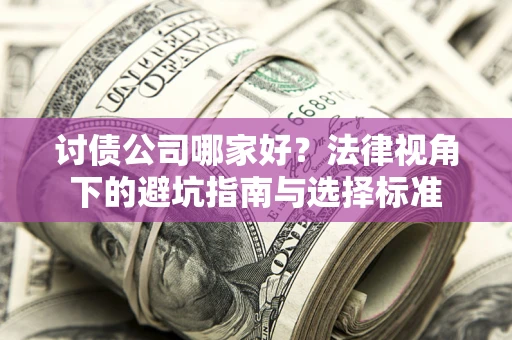 武汉讨债公司哪家好？法律视角下的避坑指南与选择标准