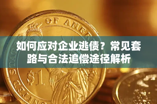 武汉如何应对企业逃债？常见套路与合法追偿途径解析