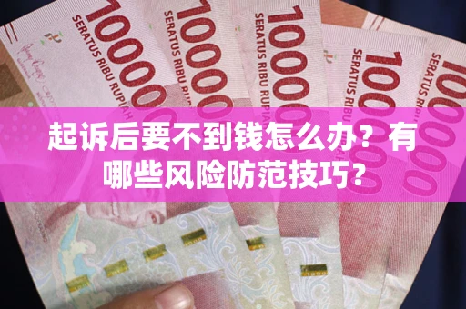 武汉起诉后要不到钱怎么办？有哪些风险防范技巧？