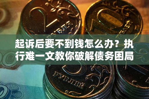 武汉起诉后要不到钱怎么办？执行难一文教你破解债务困局