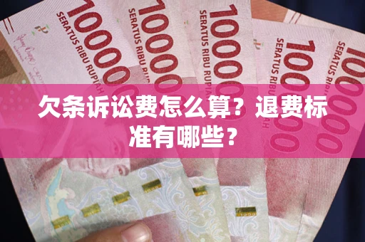 武汉欠条诉讼费怎么算？退费标准有哪些？