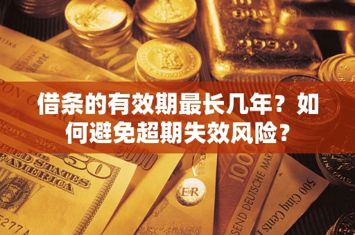 武汉借条的有效期最长几年？如何避免超期失效风险？