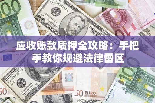 武汉应收账款质押全攻略：手把手教你规避法律雷区