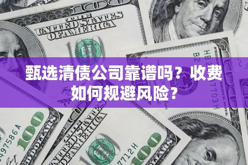 武汉甄选清债公司靠谱吗？收费如何规避风险？