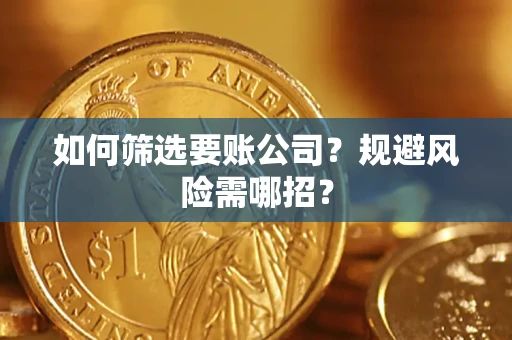 武汉如何筛选要账公司？规避风险需哪招？