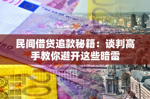 武汉民间借贷追款秘籍：谈判高手教你避开这些暗雷
