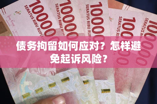 武汉债务拘留如何应对？怎样避免起诉风险？