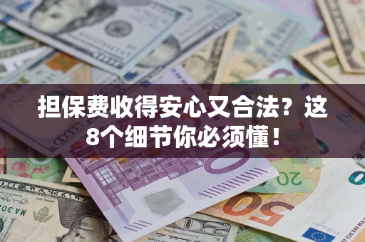 武汉担保费收得安心又合法？这8个细节你必须懂！