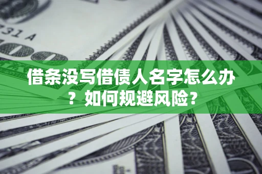 武汉借条没写借债人名字怎么办？如何规避风险？