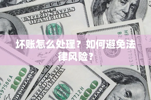 武汉坏账怎么处理？如何避免法律风险？