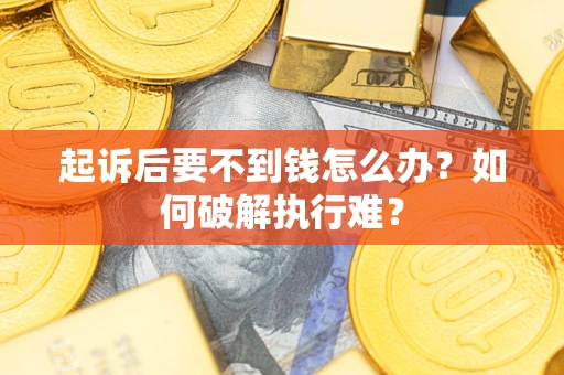武汉起诉后要不到钱怎么办？如何破解执行难？