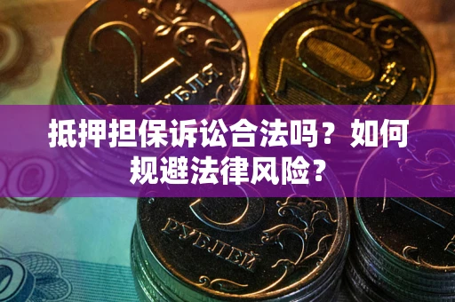 武汉抵押担保诉讼合法吗？如何规避法律风险？
