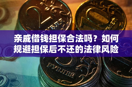 武汉亲戚借钱担保合法吗？如何规避担保后不还的法律风险？