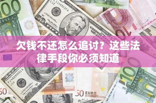 武汉欠钱不还怎么追讨？这些法律手段你必须知道