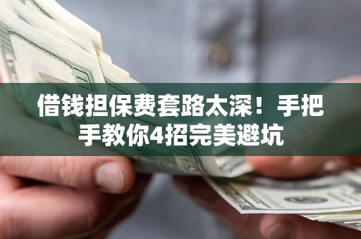 武汉借钱担保费套路太深！手把手教你4招完美避坑