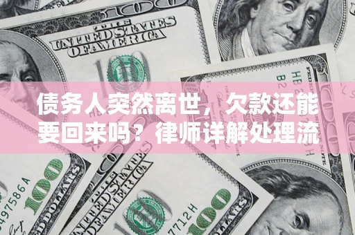 武汉债务人突然离世，欠款还能要回来吗？律师详解处理流程