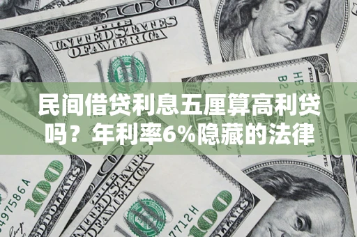 武汉民间借贷利息五厘算高利贷吗？年利率6%隐藏的法律风险全解析