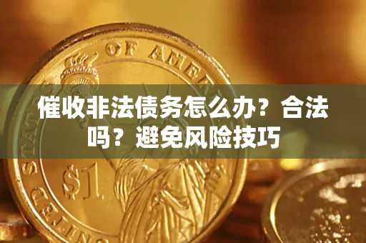 武汉催收非法债务怎么办？合法吗？避免风险技巧