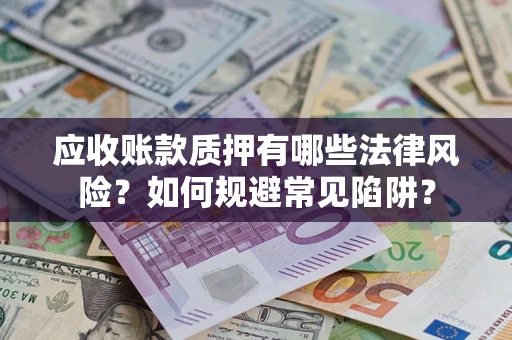武汉应收账款质押有哪些法律风险？如何规避常见陷阱？