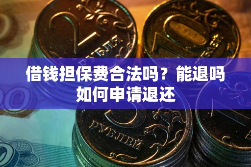 武汉借钱担保费合法吗？能退吗如何申请退还