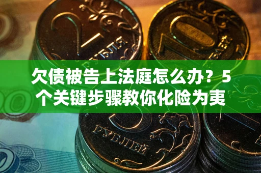 武汉欠债被告上法庭怎么办？5个关键步骤教你化险为夷