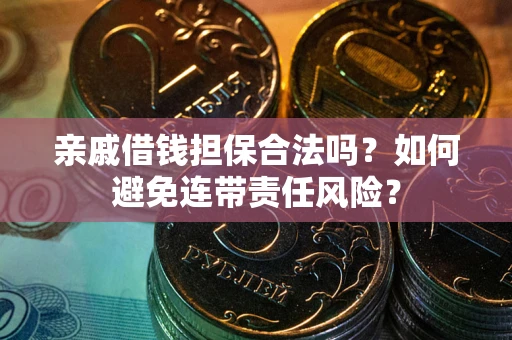 武汉亲戚借钱担保合法吗？如何避免连带责任风险？