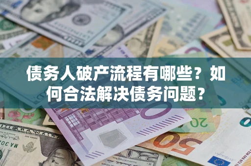 武汉债务人破产流程有哪些？如何合法解决债务问题？
