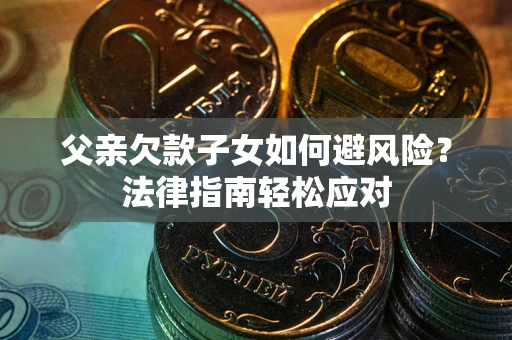 武汉父亲欠款子女如何避风险？法律指南轻松应对