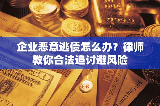 武汉企业恶意逃债怎么办？律师教你合法追讨避风险