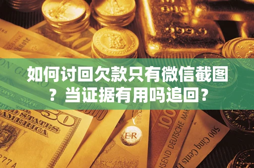 武汉如何讨回欠款只有微信截图？当证据有用吗追回？