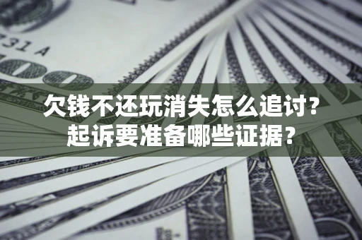 武汉欠钱不还玩消失怎么追讨？起诉要准备哪些证据？