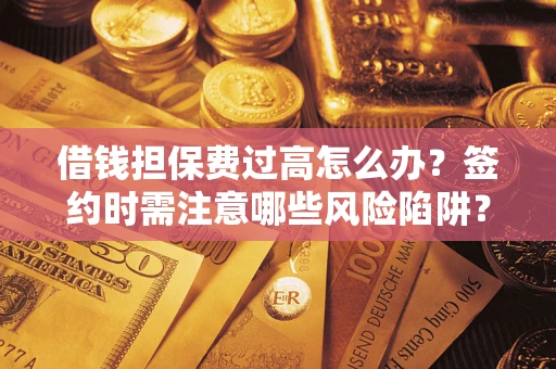 武汉借钱担保费过高怎么办？签约时需注意哪些风险陷阱？