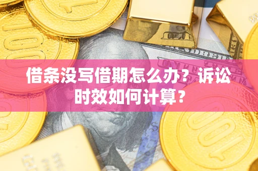 武汉借条没写借期怎么办？诉讼时效如何计算？