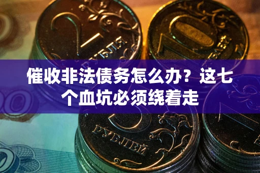 武汉催收非法债务怎么办？这七个血坑必须绕着走