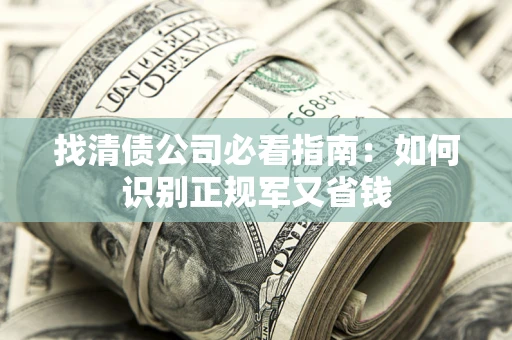 武汉找清债公司必看指南：如何识别正规军又省钱