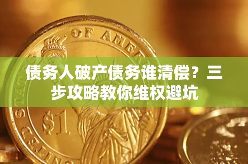 武汉债务人破产债务谁清偿？三步攻略教你维权避坑