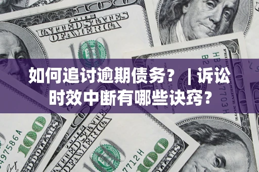 武汉如何追讨逾期债务？ | 诉讼时效中断有哪些诀窍？