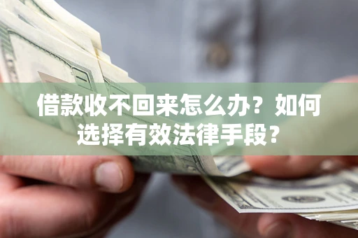 武汉借款收不回来怎么办？如何选择有效法律手段？